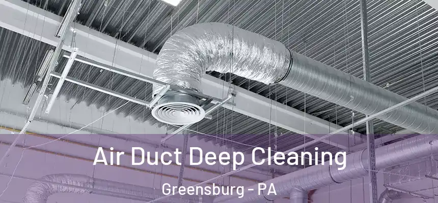 Air Duct Deep Cleaning Greensburg - PA