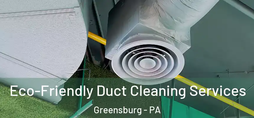  Eco-Friendly Duct Cleaning Services Greensburg - PA