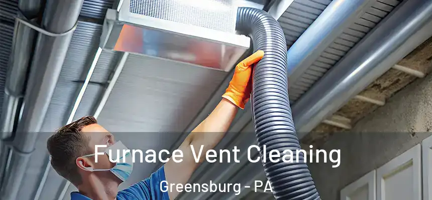 Furnace Vent Cleaning Greensburg - PA