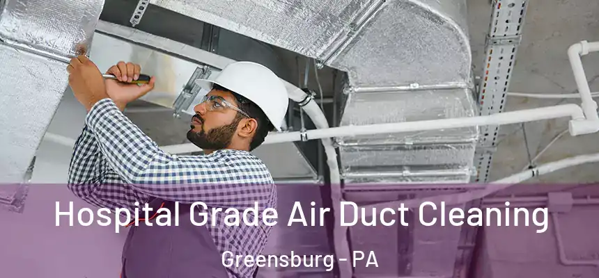 Hospital Grade Air Duct Cleaning Greensburg - PA