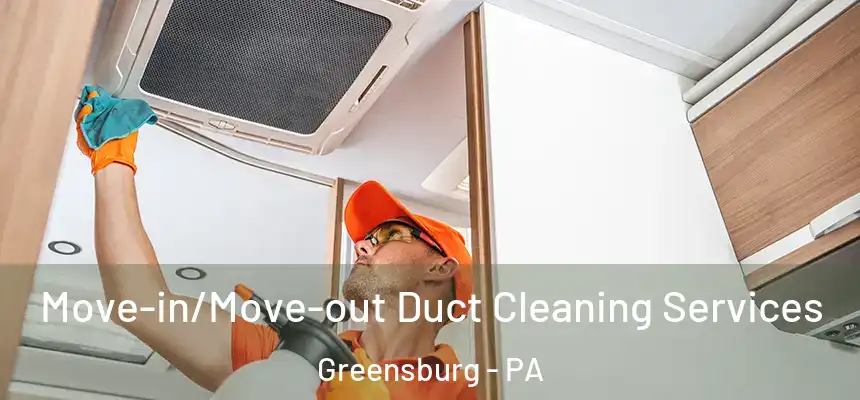 Move-in/Move-out Duct Cleaning Services Greensburg - PA