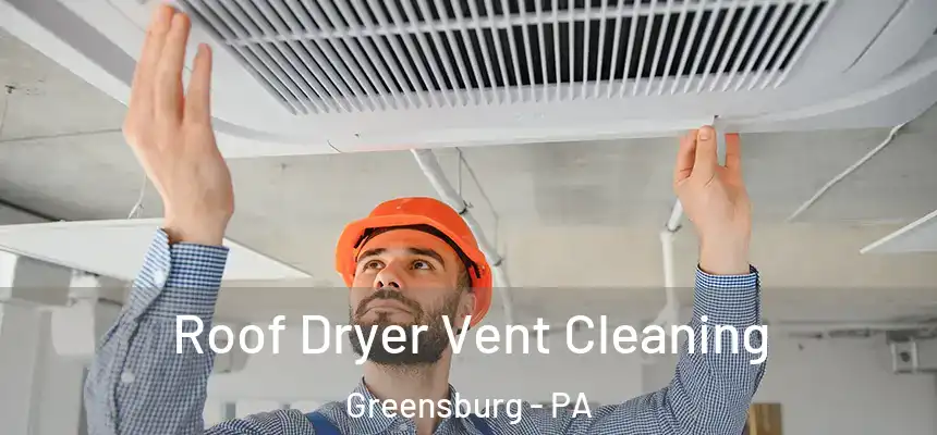 Roof Dryer Vent Cleaning Greensburg - PA
