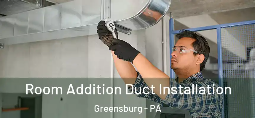  Room Addition Duct Installation Greensburg - PA