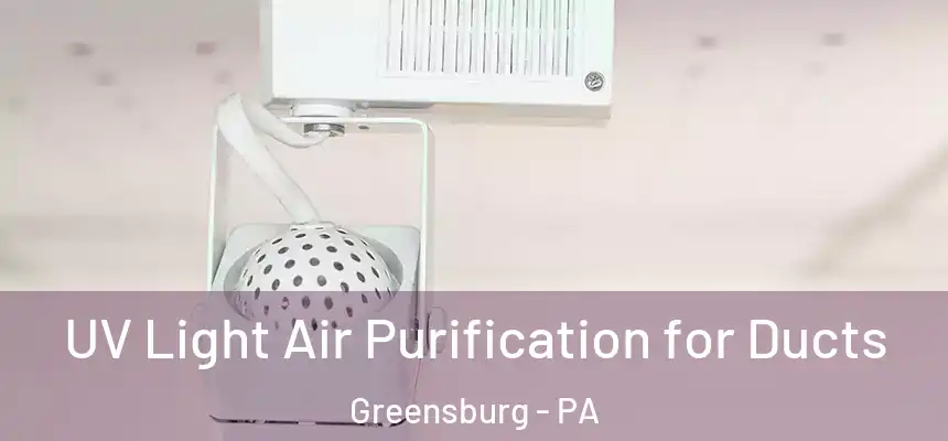  UV Light Air Purification for Ducts Greensburg - PA